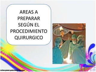 AREAS A
PREPARAR
SEGÚN EL
PROCEDIMIENTO
QUIRURGICO
 