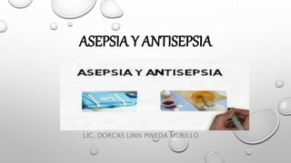 ASEPSIA Y ANTISEPSIA
LIC. DORCAS LINN PINEDA MURILLO
 