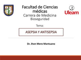 ASEPSIA Y ANTISEPSIA
Facultad de Ciencias
médicas
Carrera de Medicina
Bioseguridad
Tema:
Dr. Jhon Mero Mantuano
 
