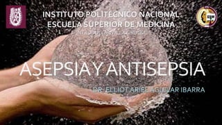 ASEPSIAYANTISEPSIA
INSTITUTO POLITÉCNICO NACIONAL
ESCUELA SUPERIOR DE MEDICINA
INTRODUCCIÓN A LA CIRUGÍA
 