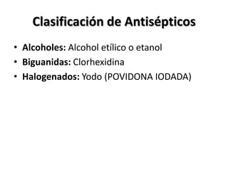 Clasificación de Antisépticos
• Alcoholes: Alcohol etílico o etanol
• Biguanidas: Clorhexidina
• Halogenados: Yodo (POVIDONA IODADA)
 