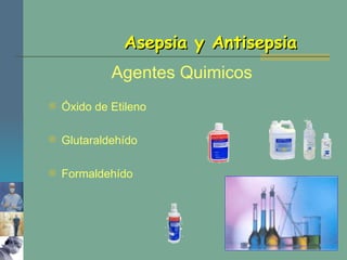 Asepsia y Antisepsia Agentes Quimicos Óxido de Etileno Glutaraldehído Formaldehído 