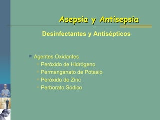 Asepsia y Antisepsia Agentes Oxidantes Peróxido de Hidrógeno Permanganato de Potasio Peróxido de Zinc Perborato Sódico Desinfectantes y Antisépticos 