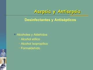 Asepsia y Antisepsia Alcoholes y Aldehídos Alcohol etílico Alcohol Isopropílico Formaldehído Desinfectantes y Antisépticos 
