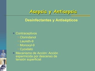 Contraceptivos Clorindanol Laureth-9 Monoxyl-9 Cyoxilato Mecanismo de Acción: Acción espermicida por descenso de tensión superficial Asepsia y Antisepsia Desinfectantes y Antisépticos 