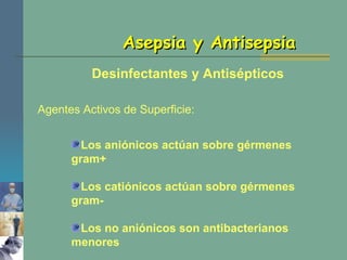 Asepsia y Antisepsia Los aniónicos actúan sobre gérmenes gram+ Los catiónicos actúan sobre gérmenes gram- Los no aniónicos son antibacterianos menores Desinfectantes y Antisépticos Agentes Activos de Superficie: 