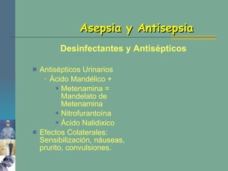 Antisépticos Urinarios Ácido Mandélico + Metenamina = Mandelato de Metenamina Nitrofurantoína Ácido Nalidixico Efectos Colaterales: Sensibilización, náuseas, prurito, convulsiones. Asepsia y Antisepsia Desinfectantes y Antisépticos 