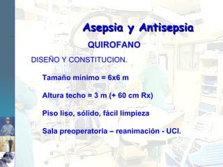 Asepsia y Antisepsia QUIROFANO DISEÑO Y CONSTITUCION.  Tamaño mínimo = 6x6 m Altura techo = 3 m (+ 60 cm Rx) Piso liso, sólido, fácil limpieza Sala preoperatoria – reanimación - UCI. 