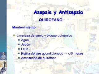 Mantenimiento Limpieza de suelo y bloque quirúrgico Agua Jabón Lejía Rejilla de aire acondicionado -> c/6 meses Accesorios de quirófano. Asepsia y Antisepsia QUIROFANO 