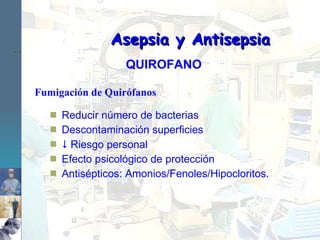 Fumigación de Quirófanos Reducir número de bacterias Descontaminación superficies    Riesgo personal Efecto psicológico de protección Antisépticos: Amonios/Fenoles/Hipocloritos. Asepsia y Antisepsia QUIROFANO 