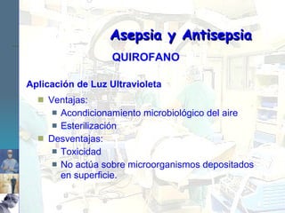Aplicación de Luz Ultravioleta Ventajas: Acondicionamiento microbiológico del aire Esterilización Desventajas: Toxicidad No actúa sobre microorganismos depositados en superficie. Asepsia y Antisepsia QUIROFANO 