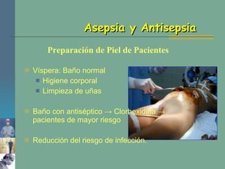 Preparación de Piel de Pacientes Víspera: Baño normal Higiene corporal Limpieza de uñas Baño con antiséptico -> Clorhexidina -> pacientes de mayor riesgo Reducción del riesgo de infección. Asepsia y Antisepsia 