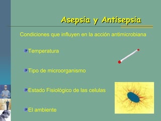 Asepsia y Antisepsia Condiciones que influyen en la acción antimicrobiana Temperatura Tipo de microorganismo Estado Fisiològico de las celulas El ambiente 