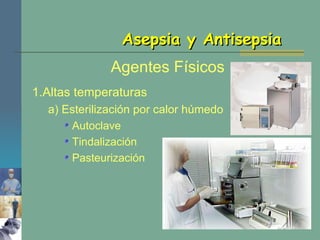 Agentes Físicos Asepsia y Antisepsia 1.Altas temperaturas a) Esterilización por calor húmedo Autoclave Tindalización Pasteurización 