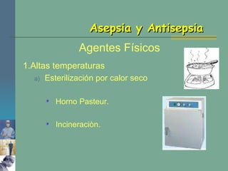 Asepsia y Antisepsia Agentes Físicos 1.Altas temperaturas Esterilización por calor seco Horno Pasteur. Incineraciòn. 