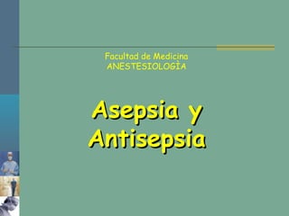 Facultad de Medicina
ANESTESIOLOGÌA
Asepsia yAsepsia y
AntisepsiaAntisepsia
 