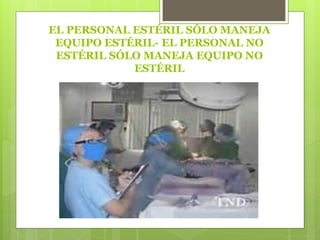 EL PERSONAL ESTÉRIL SÓLO MANEJA
EQUIPO ESTÉRIL- EL PERSONAL NO
ESTÉRIL SÓLO MANEJA EQUIPO NO
ESTÉRIL
 