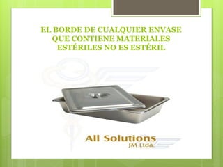 EL BORDE DE CUALQUIER ENVASE
QUE CONTIENE MATERIALES
ESTÉRILES NO ES ESTÉRIL
 