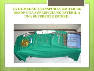 LA HUMEDAD TRANSPORTA BACTERIAS
DESDE UNA SUPERFICIE NO ESTÉRIL A
UNA SUPERFICIE ESTÉRIL
 