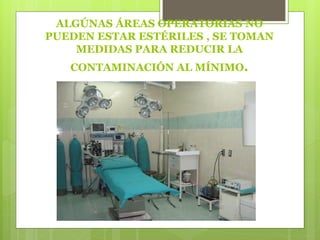 ALGÚNAS ÁREAS OPERATORIAS NO
PUEDEN ESTAR ESTÉRILES , SE TOMAN
MEDIDAS PARA REDUCIR LA
CONTAMINACIÓN AL MÍNIMO.
 