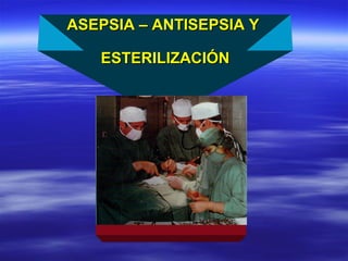 ASEPSIA – ANTISEPSIA YASEPSIA – ANTISEPSIA Y
ESTERILIZACIÓNESTERILIZACIÓN
 