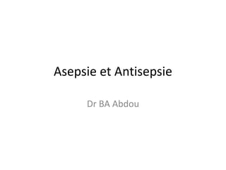Asepsie et Antisepsie
Dr BA Abdou
 