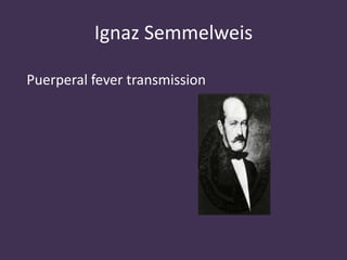 Ignaz Semmelweis 
Puerperal fever transmission 
 