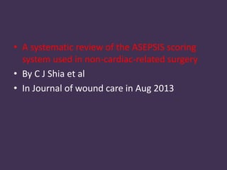 • A systematic review of the ASEPSIS scoring 
system used in non-cardiac-related surgery 
• By C J Shia et al 
• In Journal of wound care in Aug 2013 
 