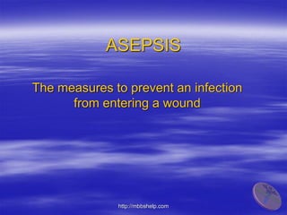 ASEPSIS
The measures to prevent an infection
from entering a wound
http://mbbshelp.com
 
