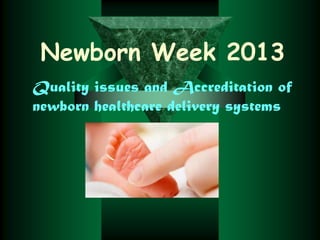Newborn Week 2013
Quality issues and Accreditation of
newborn healthcare delivery systems

 