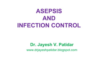 ASEPSIS
AND
INFECTION CONTROL
Dr. Jayesh V. Patidar
www.drjayeshpatidar.blogspot.com
 