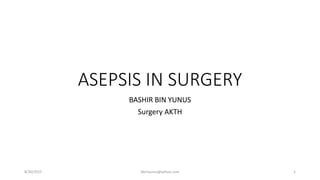 ASEPSIS IN SURGERY
BASHIR BIN YUNUS
Surgery AKTH
8/30/2015 bbinyunus@yahoo.com 1
 