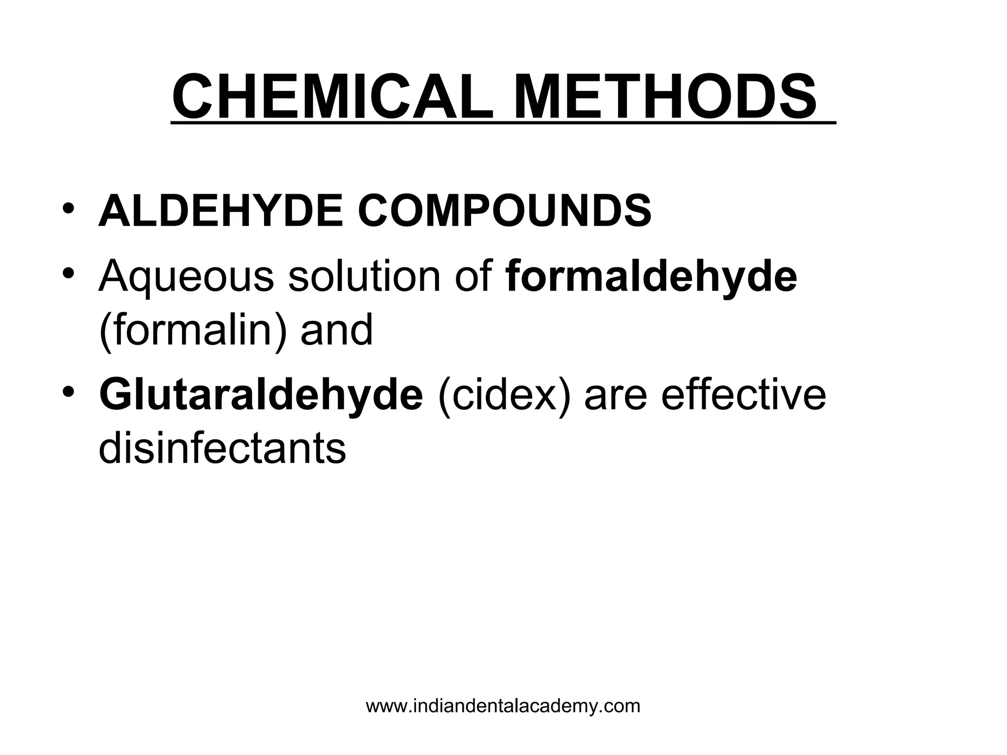 CHEMICAL METHODS
• ALDEHYDE COMPOUNDS
• Aqueous solution of formaldehyde
(formalin) and
• Glutaraldehyde (cidex) are effective
disinfectants
www.indiandentalacademy.com
 