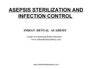 ASEPSIS STERILIZATION AND
INFECTION CONTROL
INDIAN DENTAL ACADEMY
Leader in continuing dental education
www.indiandentalacademy.com
www.indiandentalacademy.com
 
