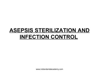 ASEPSIS STERILIZATION AND
INFECTION CONTROL
www.indiandentalacademy.com
 