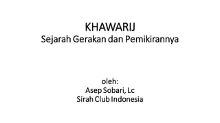 KHAWARIJ
Sejarah Gerakan dan Pemikirannya
oleh:
Asep Sobari, Lc
SirahClubIndonesia
 
