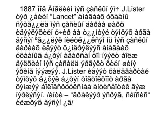1887 îíä Àíãëèéí ìýñ çàñëûí ýì÷ J.Lister
òýð ¿åèéí “Lancet” àíàãààõ óõààíû
ñýòã¿¿ëä ìýñ çàñëûí äàðàà øàðõ
èäýýëýõèéí ó÷èð áà ò¿¿íòýé òýìöýõ àðãà
ãýñýí ºã¿¿ëýë íèéòë¿¿ëñýí íü ìýñ çàñëûí
äàðààõ èäýýò õ¿íäðýëýýñ àíàãààõ
óõààíûã á¿ðýí àâàðñàí òîì íýýëò áîëæ
äýëõèéí ìýñ çàñàëä ýðãýëò õèéí øèíý
ýðèíã íýýæýý. J.Lister èäýýò õàëäâàðòàé
òýìöýõ á¿õýë á¿òýí òîãòîëöîîò àðãà
õýìæýý áîëîâñðóóëñíàà àíòèñåïòèê ãýæ
íýðëýñýí. /àíòè – “ãðåêýýð ýñðýã, ñåïñèñ“
èëæðýõ ãýñýí ¿ã/

 