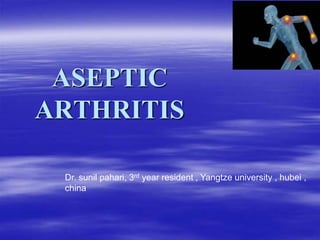 ASEPTIC
ARTHRITIS
Dr. sunil pahari, 3rd year resident , Yangtze university , hubei ,
china
 