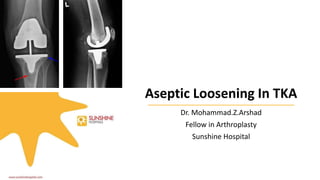 Aseptic Loosening In TKA
Dr. Mohammad.Z.Arshad
Fellow in Arthroplasty
Sunshine Hospital
 