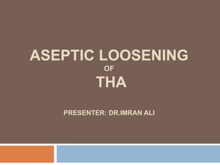 ASEPTIC LOOSENING
OF
THA
PRESENTER: DR.IMRAN ALI
 