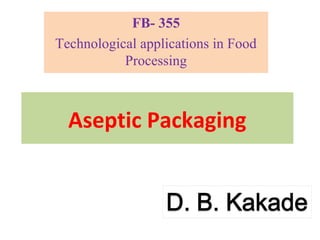 Aseptic Packaging
FB- 355
Technological applications in Food
Processing
 