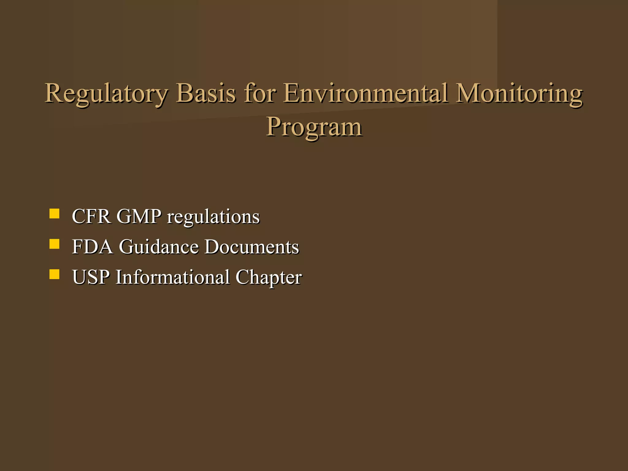Regulatory Basis for Environmental Monitoring
                   Program


   CFR GMP regulations
   FDA Guidance Documents
   USP Informational Chapter
 
