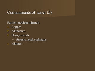 Contaminants of water (5)

Further problem minerals
1. Copper
2. Aluminum
3. Heavy metals
   – Arsenic, lead, cadmium
1. Nitrates
 