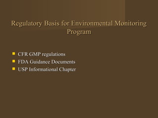 Regulatory Basis for Environmental Monitoring
                   Program


   CFR GMP regulations
   FDA Guidance Documents
   USP Informational Chapter
 