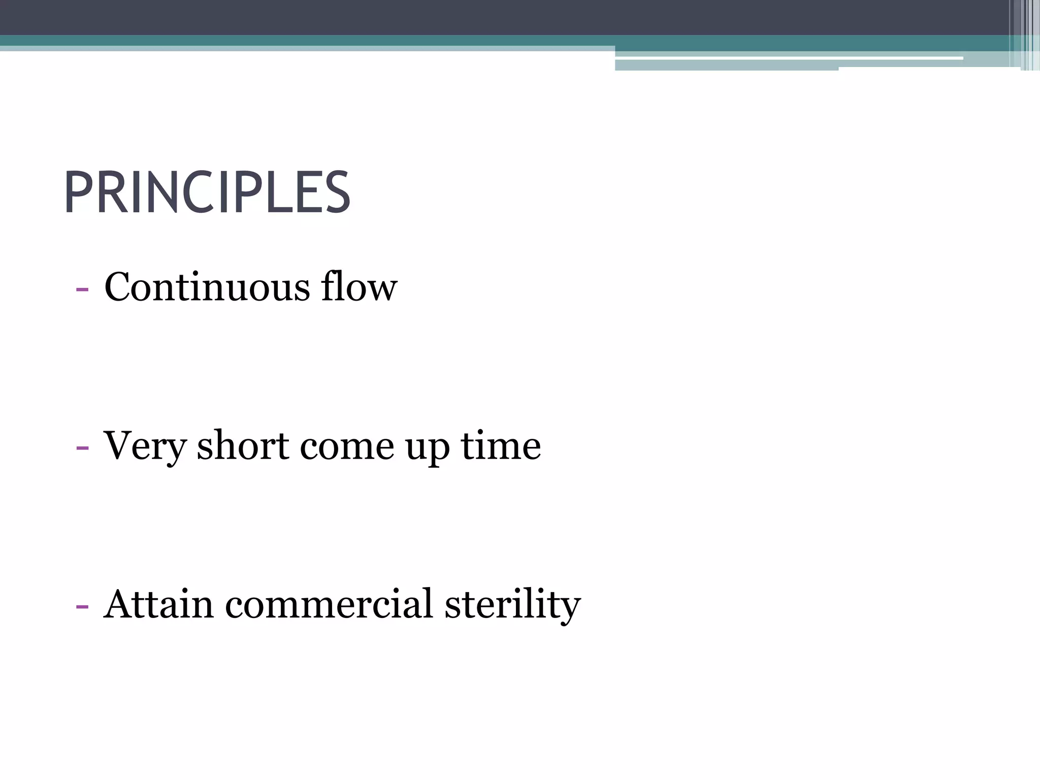 PRINCIPLES
- Continuous flow
- Very short come up time
- Attain commercial sterility
 