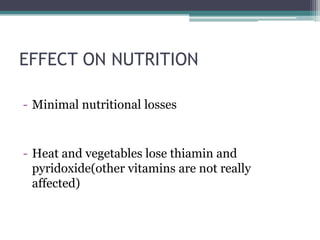EFFECT ON NUTRITION
- Minimal nutritional losses
- Heat and vegetables lose thiamin and
pyridoxide(other vitamins are not really
affected)
 