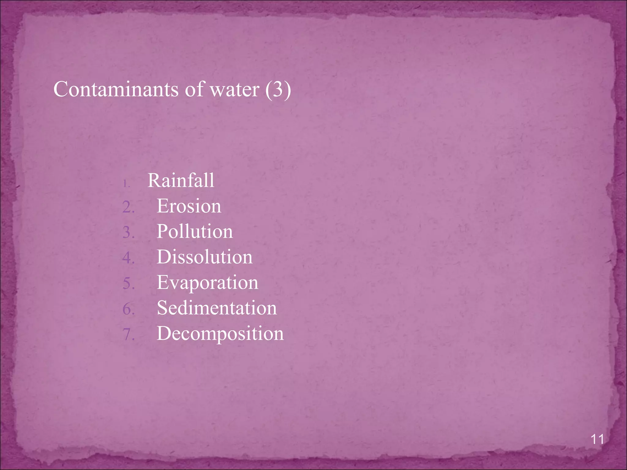 Contaminants of water (3)
1. Rainfall
2. Erosion
3. Pollution
4. Dissolution
5. Evaporation
6. Sedimentation
7. Decomposition
11
 