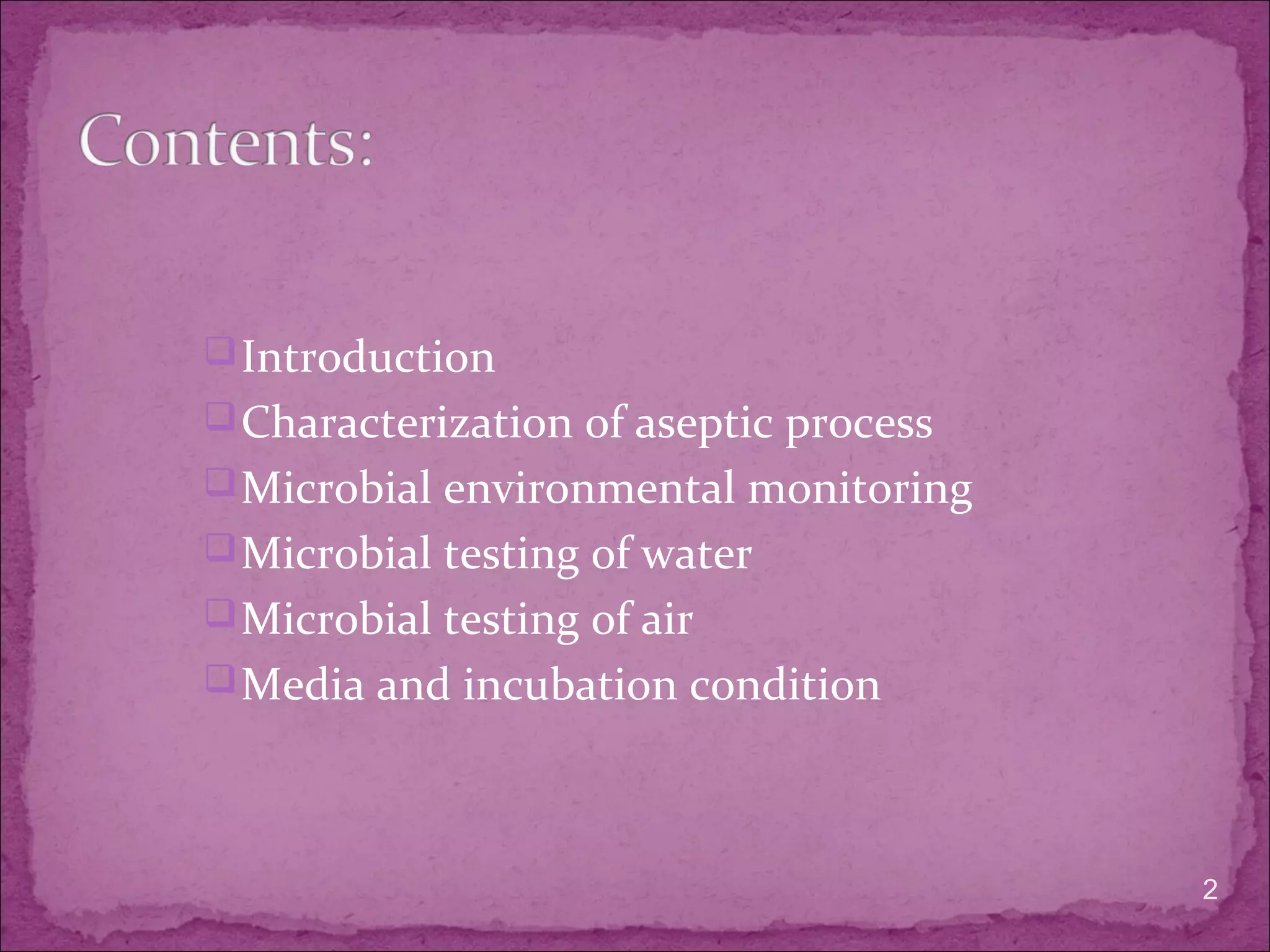Introduction
Characterization of aseptic process
Microbial environmental monitoring
Microbial testing of water
Microbial testing of air
Media and incubation condition
2
 