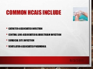COMMON HCAIS INCLUDE
• CATHETER-ASSOCIATED INFECTION
• CENTRAL LINE-ASSOCIATED BLOODSTREAM INFECTION
• SURGICAL SITE INFECTION
• VENTILATOR-ASSOCIATED PNEUMONIA
9/3/2019
 