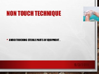 NON TOUCH TECHNIQUE
• AVOID TOUCHING STERILE PARTS OF EQUIPMENT .
9/3/2019
 